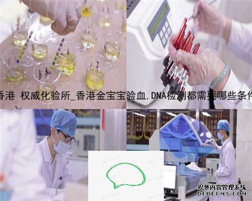 香港 权威化验所_香港金宝宝验血,DNA检测都需要哪些条件