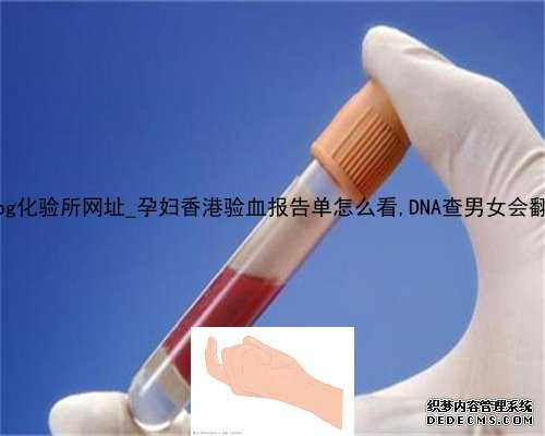 香港pg化验所网址_孕妇香港验血报告单怎么看,DNA查男女会翻盘吗