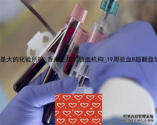 香港db是大的化验所吗_香港正规的验血机构_19周验血B超翻盘信哪个!