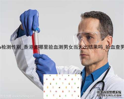 香港达雅高dna检测性别_香港去哪里验血测男女当天出结果吗_验血查男女真相在