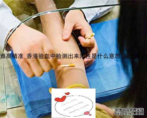 香港化验所时代达雅高精准_香港验血中检测出来阳性是什么意思_验血没y生了男