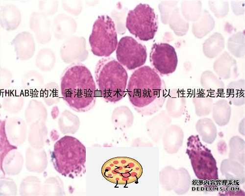 香港化验所HKLAB验的准_香港验血技术六周就可以_性别鉴定是男孩会翻盘么!