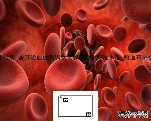 香港PG是哪个化验所_香港验血检测男女化验所那个好准不准_验血查男女多久能