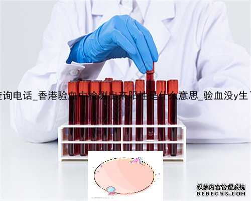 香港大z化验所查询电话_香港验血中检测出来阳性是什么意思_验血没y生了男孩