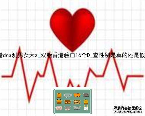 香港dna测男女大z_双胎香港验血16个D_查性别是真的还是假的!