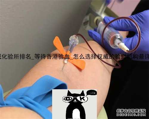香港2020最权威化验所排名_等待香港验血_怎么选择权威的验血机构最详细的介绍