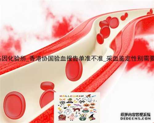 香港华大基因化验所_香港协国验血报告单准不准_采血鉴定性别需要什么流程