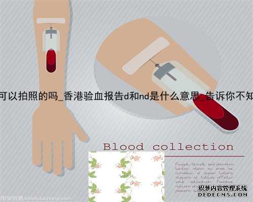 香港大Z化验所可以拍照的吗_香港验血报告d和nd是什么意思_告诉你不知道的那些