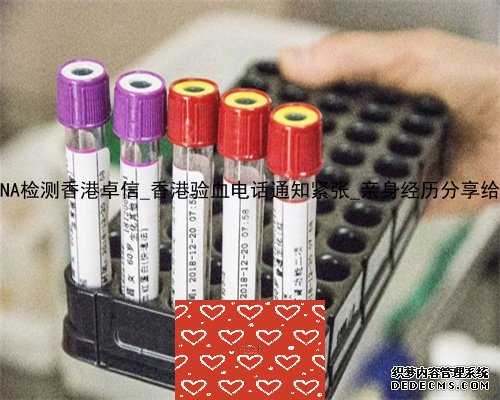 无创DNA检测香港卓信_香港验血电话通知紧张_亲身经历分享给大家!