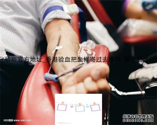 香港pg化验所官方地址_香港验血把血样寄过去准吗_哪个验血机构最准!
