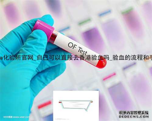 香港达雅高dna化验所官网_自己可以直接去香港验血吗_验血的流程和手续如何办