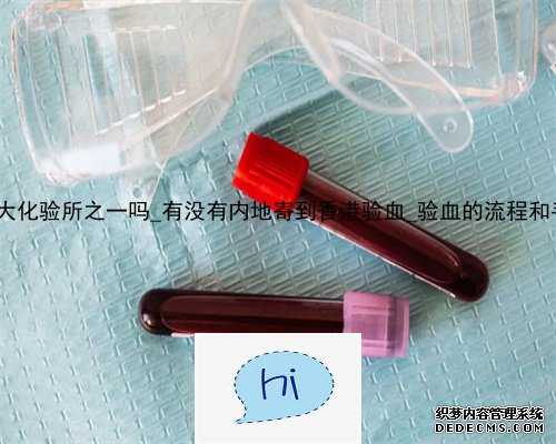 大Z是香港四大化验所之一吗_有没有内地寄到香港验血_验血的流程和手续如何办