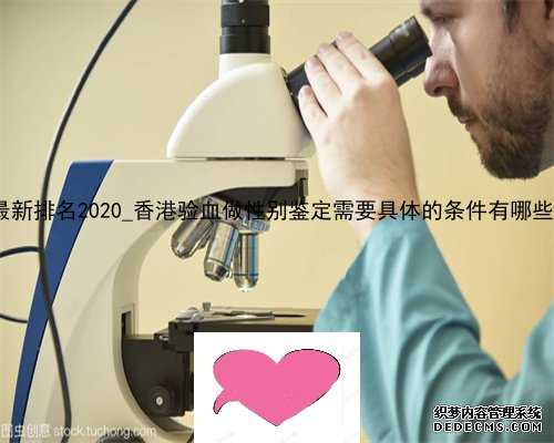 香港化验所最新排名2020_香港验血做性别鉴定需要具体的条件有哪些_我来告诉你