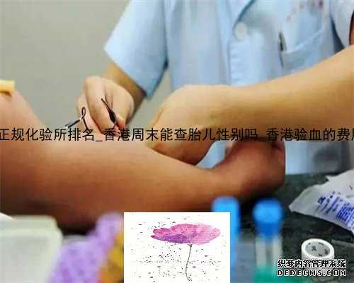 2022香港正规化验所排名_香港周末能查胎儿性别吗_香港验血的费用是多少!