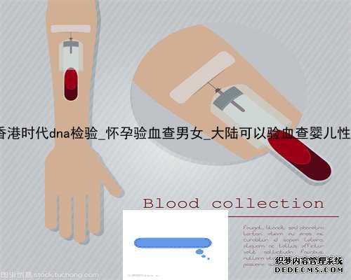 关于香港时代dna检验_怀孕验血查男女_大陆可以验血查婴儿性别吗!