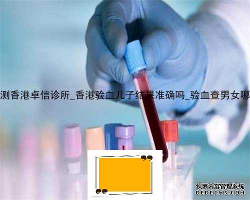 无创DNA检测香港卓信诊所_香港验血儿子结果准确吗_验血查男女哪个诊所准!