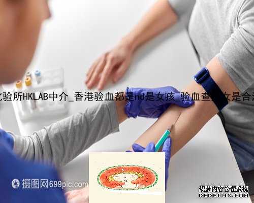 香港化验所HKLAB中介_香港验血都是nd是女孩_验血查男女是合法的吗