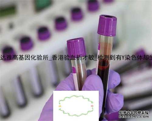 绥宁香港达雅高基因化验所_香港验血祈才敏_检测到有Y染色体却生的女孩!