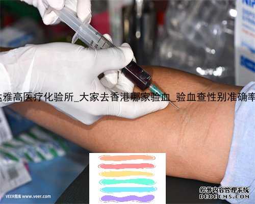 香港达雅高医疗化验所_大家去香港哪家验血_验血查性别准确率高吗!