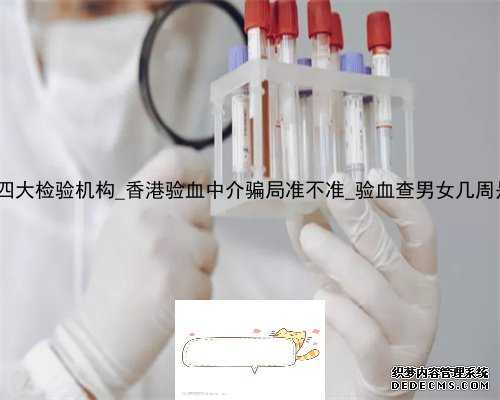香港dna四大检验机构_香港验血中介骗局准不准_验血查男女几周是最准呢
