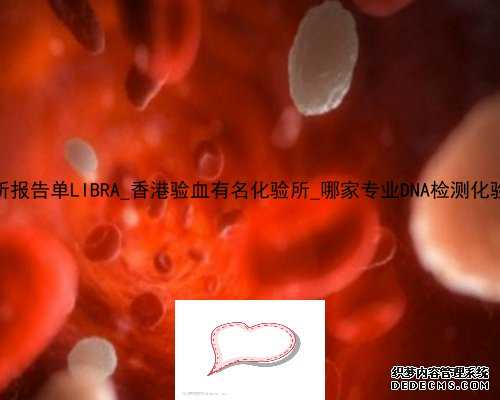 香港化验所报告单LIBRA_香港验血有名化验所_哪家专业DNA检测化验机构最准