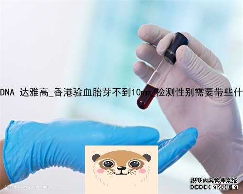 香港pg DNA 达雅高_香港验血胎芽不到10mm_检测性别需要带些什么资料!