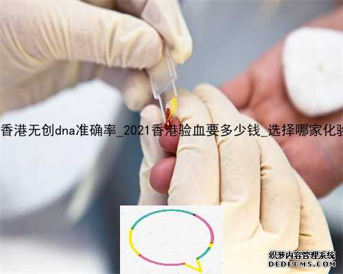 达雅高香港无创dna准确率_2021香港验血要多少钱_选择哪家化验所好!