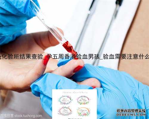 香港pg化验所结果查验_孕五周香港验血男孩_验血需要注意什么条件!