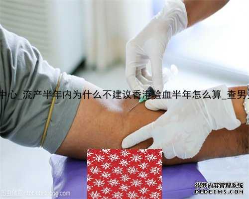 香港pg化验所检测中心_流产半年内为什么不建议香港验血半年怎么算_查男女大