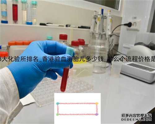 香港3大化验所排名_香港验血测胎儿多少钱_怎么个流程价格是多少