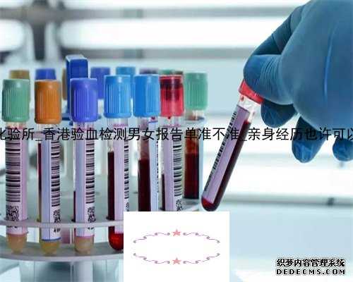 Hk卓信化验所_香港验血检测男女报告单准不准_亲身经历也许可以帮到你