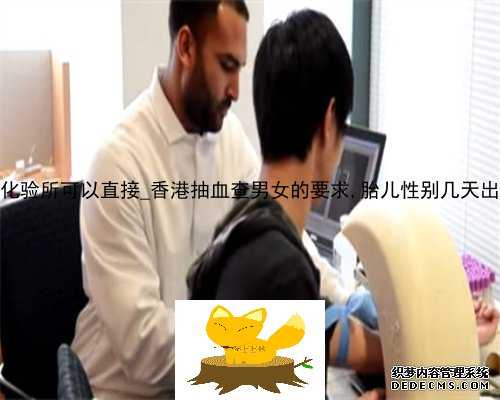 香港达雅高化验所可以直接_香港抽血查男女的要求,胎儿性别几天出可以出结果