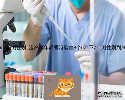 香港达雅高dna检测性别_流产半年后香港验血8个D准不准_测性别到底哪家是真的