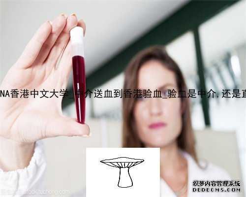香港产前DNA香港中文大学_中介送血到香港验血_验血是中介,还是直接去医院