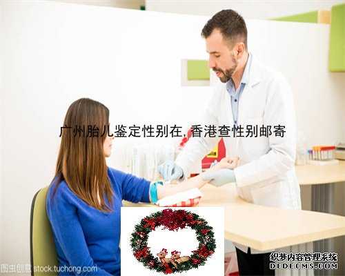 广州胎儿鉴定性别在,香港查性别邮寄