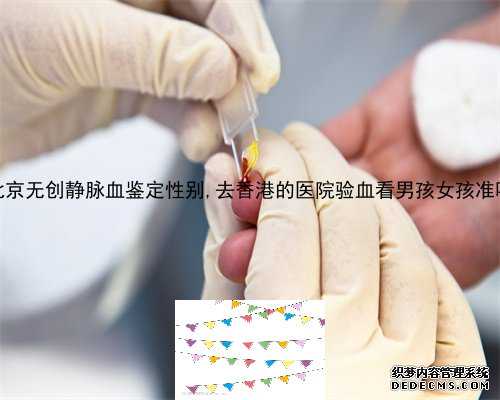 北京无创静脉血鉴定性别,去香港的医院验血看男孩女孩准吗