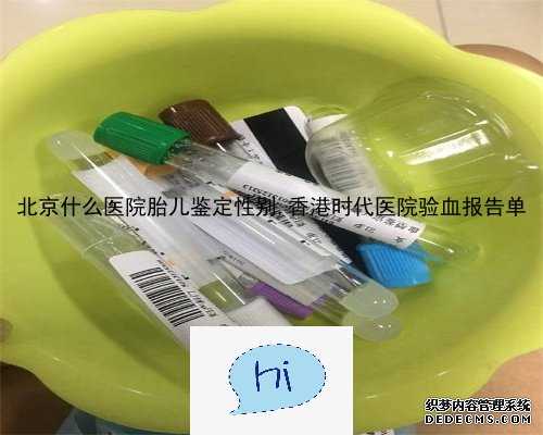 北京什么医院胎儿鉴定性别,香港时代医院验血报告单