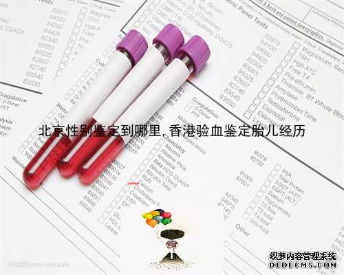 北京性别鉴定到哪里,香港验血鉴定胎儿经历