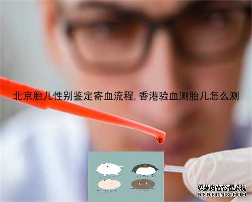 北京胎儿性别鉴定寄血流程,香港验血测胎儿怎么测