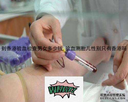 到香港验血检查男女多少钱,验血测胎儿性别只有香港吗