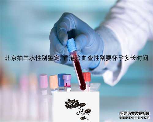 北京抽羊水性别鉴定,香港验血查性别要怀孕多长时间