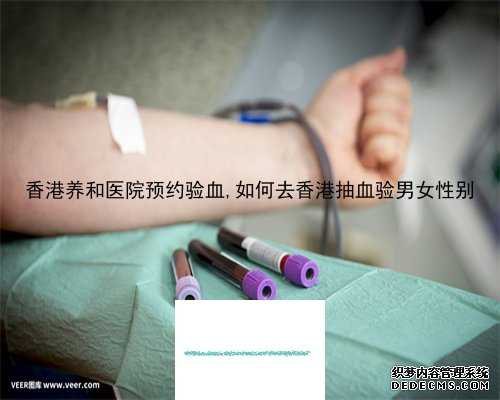 香港养和医院预约验血,如何去香港抽血验男女性别