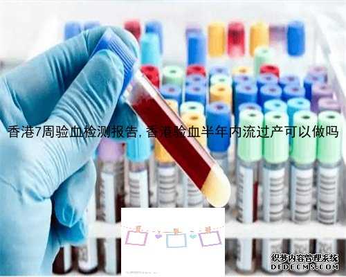 香港7周验血检测报告,香港验血半年内流过产可以做吗