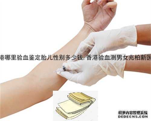 香港哪里验血鉴定胎儿性别多少钱,香港验血测男女兆柏新医疗