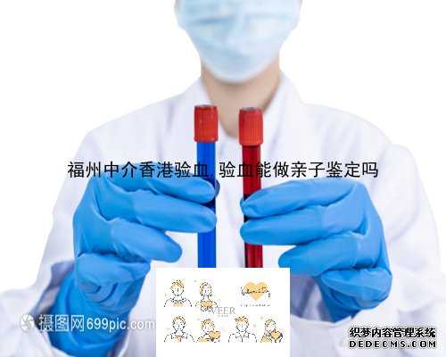 福州中介香港验血,验血能做亲子鉴定吗