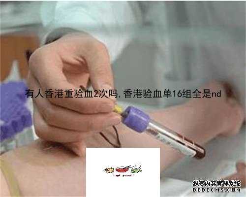 有人香港重验血2次吗,香港验血单16组全是nd