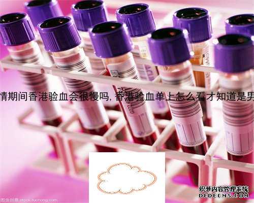 疫情期间香港验血会很慢吗,香港验血单上怎么看才知道是男女