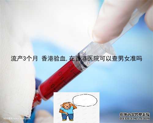流产3个月 香港验血,在香港医院可以查男女准吗