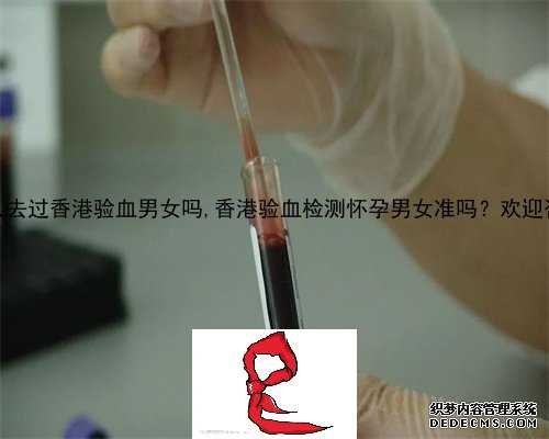 有人去过香港验血男女吗,香港验血检测怀孕男女准吗？欢迎咨询