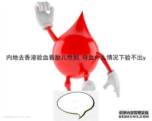 内地去香港验血看胎儿性别,母血什么情况下验不出y